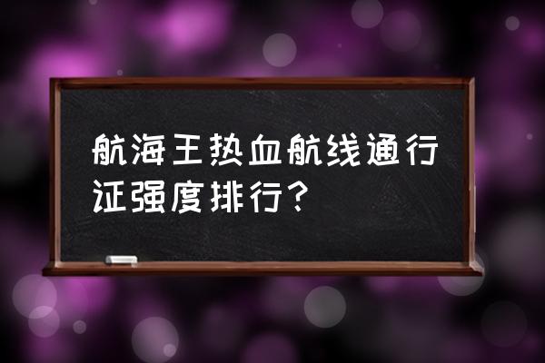 海贼王热血航线cp9成员的特征 航海王热血航线通行证强度排行？