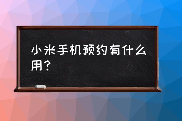 预约小米手机后如何抢购 小米手机预约有什么用？