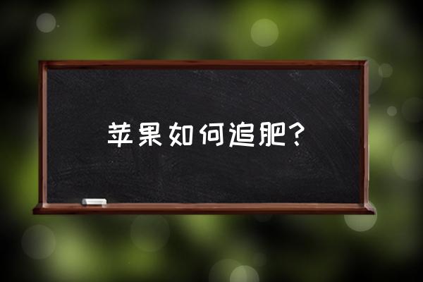 果园有哪些施肥和灌水的方法 苹果如何追肥？