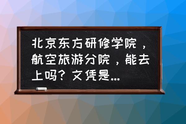 去哪儿旅行学生认证要几天 北京东方研修学院，航空旅游分院，能去上吗？文凭是国家承认的吗？会不会只是北京才承认别的地方不被承认哪？