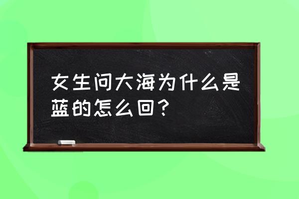 描写海的蓝 女生问大海为什么是蓝的怎么回？