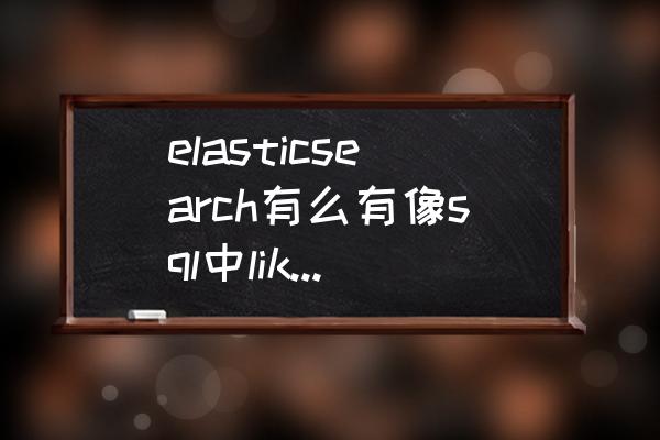 elasticsearch8安装 elasticsearch有么有像sql中like那样的查询？