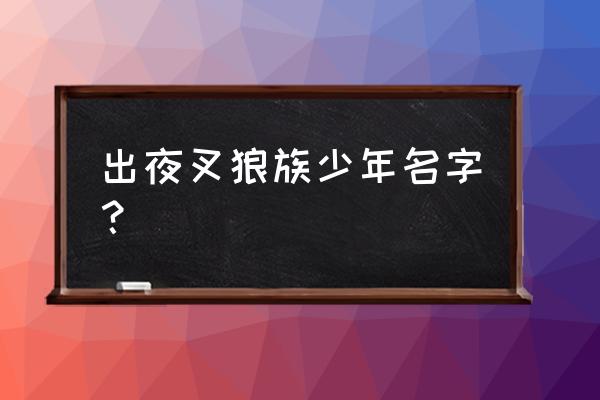 犬夜叉动态网名设置教程 出夜叉狼族少年名字？