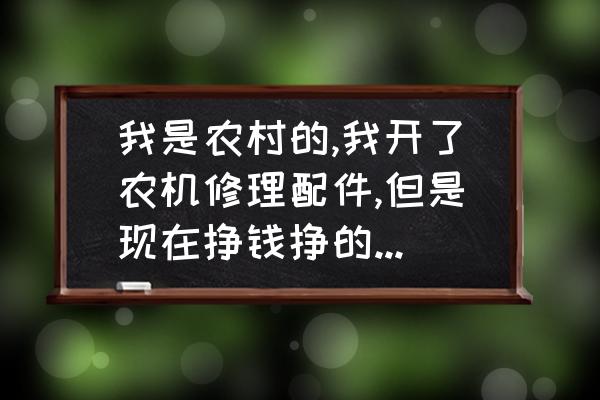 智能农机装备如何赚钱 我是农村的,我开了农机修理配件,但是现在挣钱挣的太少了？