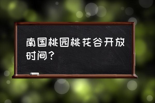 南国桃园在哪里看桃花 南国桃园桃花谷开放时间？