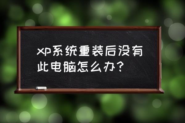 xp系统中我的电脑图标不见了 xp系统重装后没有此电脑怎么办？