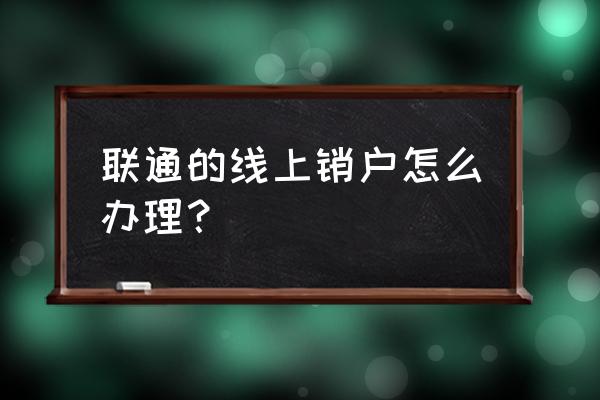 联通能在网上注销吗 联通的线上销户怎么办理？