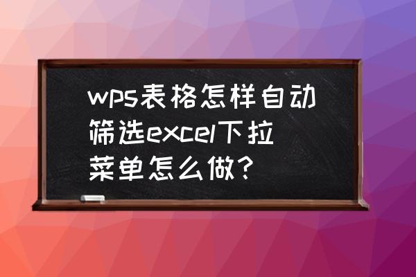 wps如何设置日期筛选时直接到年月 wps表格怎样自动筛选excel下拉菜单怎么做？