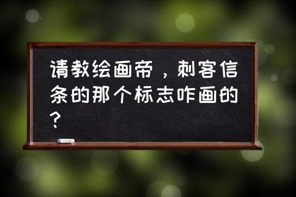 刺客伍六七怎么画 请教绘画帝，刺客信条的那个标志咋画的？