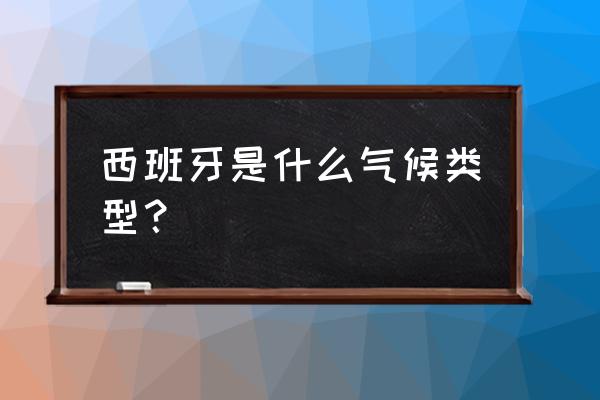 西班牙12月份天气的温度 西班牙是什么气候类型？