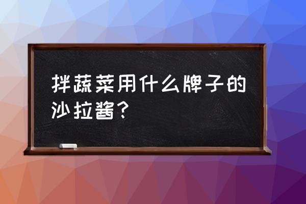 如何做好蔬菜品牌 拌蔬菜用什么牌子的沙拉酱？