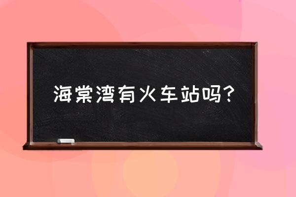 海口到三亚海棠湾动车 海棠湾有火车站吗？