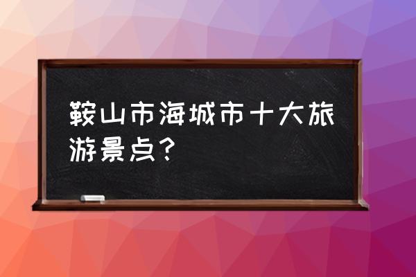 海城温泉哪家好还便宜 鞍山市海城市十大旅游景点？