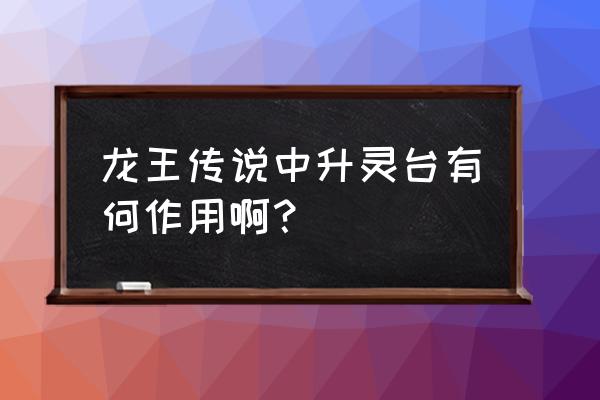 龙王传说升灵台在哪里 龙王传说中升灵台有何作用啊？