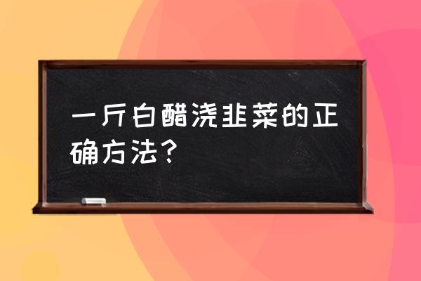 家庭盆栽韭菜生物防治方法 一斤白醋浇韭菜的正确方法？