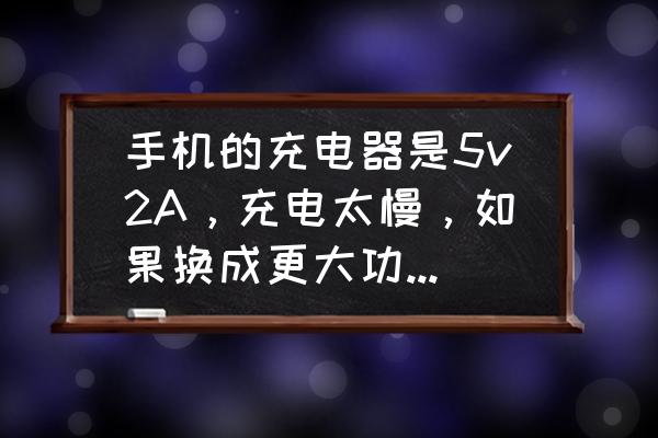 怎么才能加快手机充电速度 手机的充电器是5v2A，充电太慢，如果换成更大功率的充电器会不会对手机有伤害？为什么？