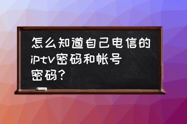 电信怎么申请子账号 怎么知道自己电信的iptv密码和帐号密码？