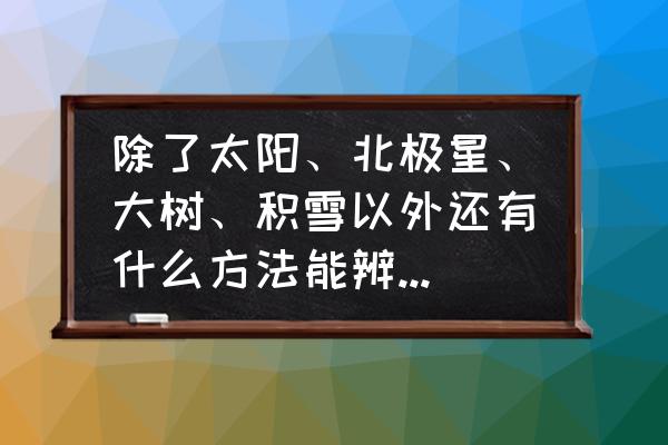 迷路时如何辨别方向 除了太阳、北极星、大树、积雪以外还有什么方法能辨别方向？