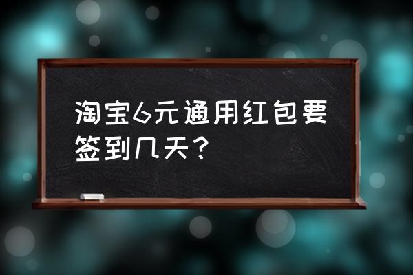 怎样在淘宝签到获得高额红包 淘宝6元通用红包要签到几天？