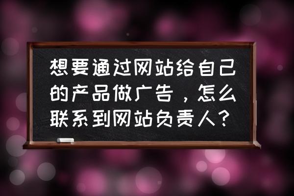 网站没有管理员联系方式 想要通过网站给自己的产品做广告，怎么联系到网站负责人？