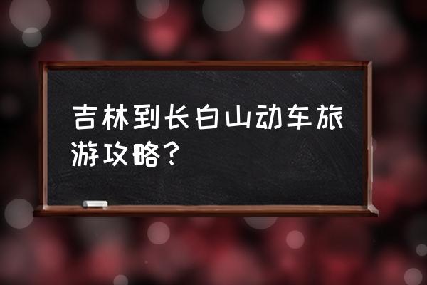 吉林旅游攻略自助游 吉林到长白山动车旅游攻略？