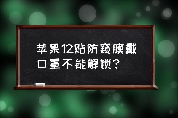 苹果手机戴着口罩为什么识别开了 苹果12贴防窥膜戴口罩不能解锁？