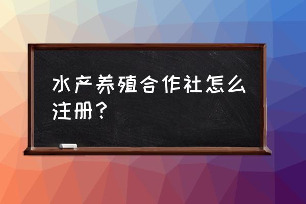 成立一家养殖合作社需要哪些条件 水产养殖合作社怎么注册？