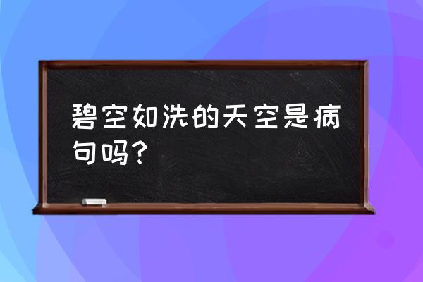 碧空如洗的意思和句子 碧空如洗的天空是病句吗？