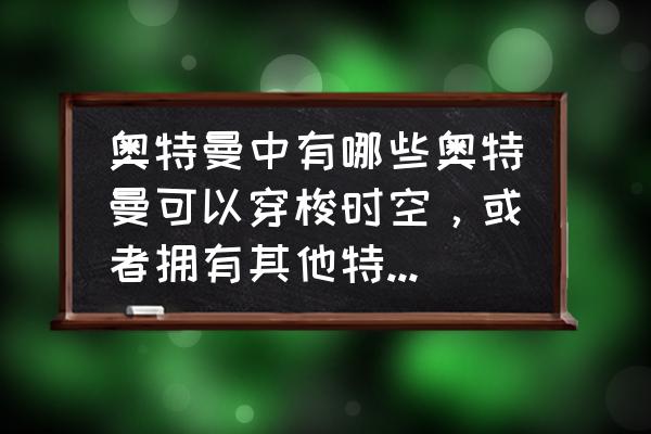 奥特曼七兄弟分别叫什么名字 奥特曼中有哪些奥特曼可以穿梭时空，或者拥有其他特殊的能力？