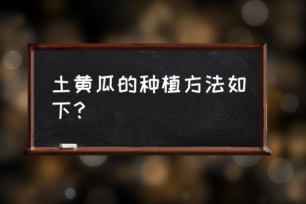 黄瓜种子种植方法全过程 土黄瓜的种植方法如下？