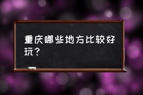 重庆周边最好玩的地方 重庆哪些地方比较好玩？