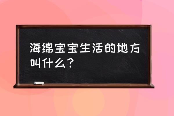 海绵宝宝餐厅游戏怎么升级人物 海绵宝宝生活的地方叫什么？