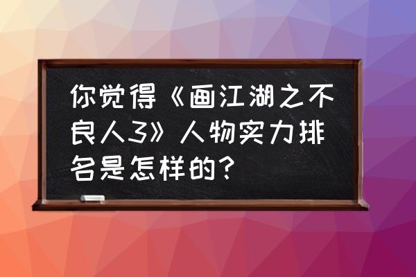 一人之下势力排名 你觉得《画江湖之不良人3》人物实力排名是怎样的？