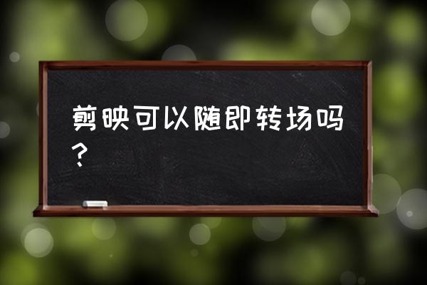 剪映如何快速添加转场 剪映可以随即转场吗？