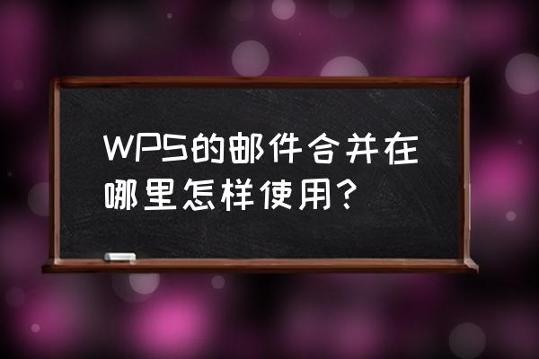 excel和excel邮件合并 WPS的邮件合并在哪里怎样使用？