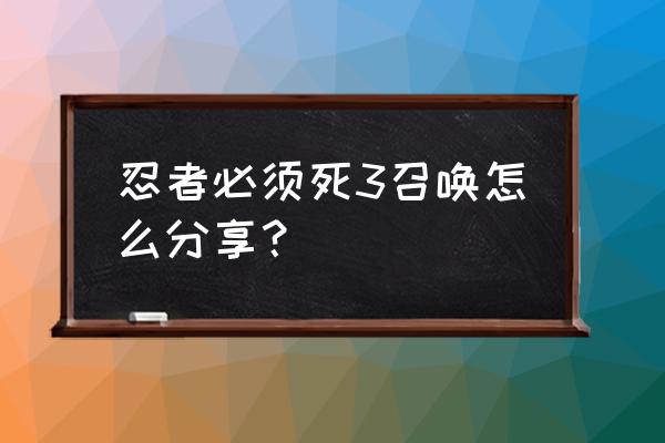 忍者必须死3怎样分享游戏信息 忍者必须死3召唤怎么分享？