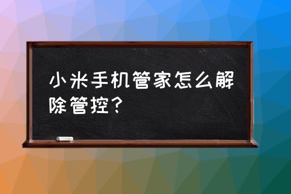 小米手机管家通知关闭不了 小米手机管家怎么解除管控？