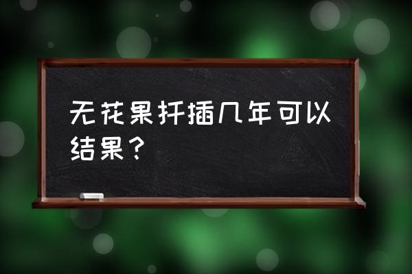 无花果树几月份扦插最好 无花果扦插几年可以结果？