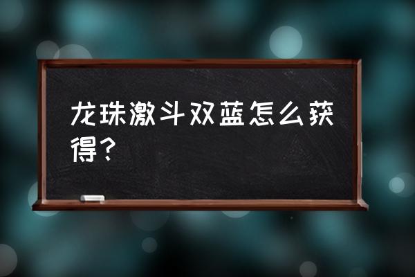 龙珠激斗贝吉塔为什么排不上最强 龙珠激斗双蓝怎么获得？