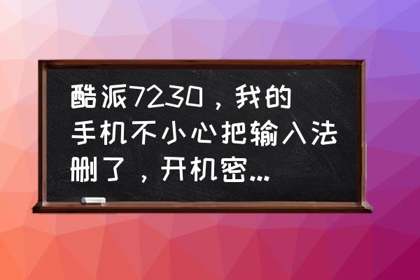 酷派手机怎么调字体 酷派7230，我的手机不小心把输入法删了，开机密码输入不了，无法格式化怎么办？