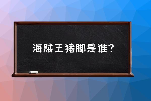 橡胶果实的上一代主人是谁 海贼王猪脚是谁？