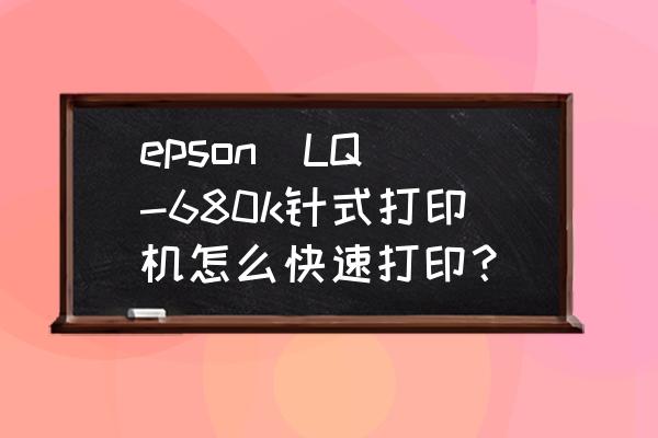 怎么让打印机打印速度变快 epson  LQ-680k针式打印机怎么快速打印？
