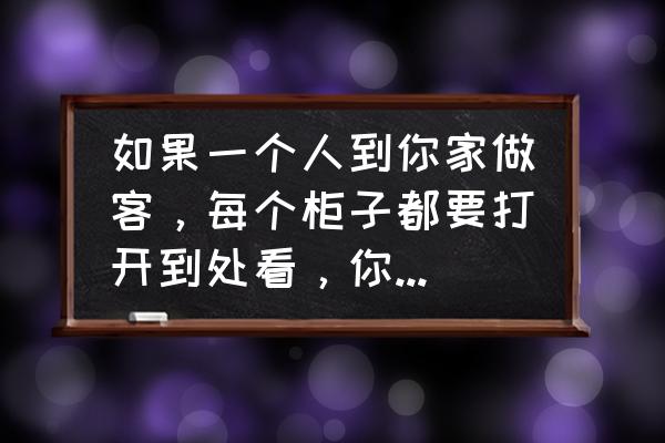 参观时的礼仪有哪些 如果一个人到你家做客，每个柜子都要打开到处看，你是什么感受？