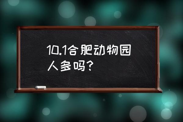 国庆合肥市内去哪里旅游最好玩 10.1合肥动物园人多吗？