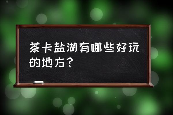 茶卡盐湖雨天旅游最好的地方 茶卡盐湖有哪些好玩的地方？