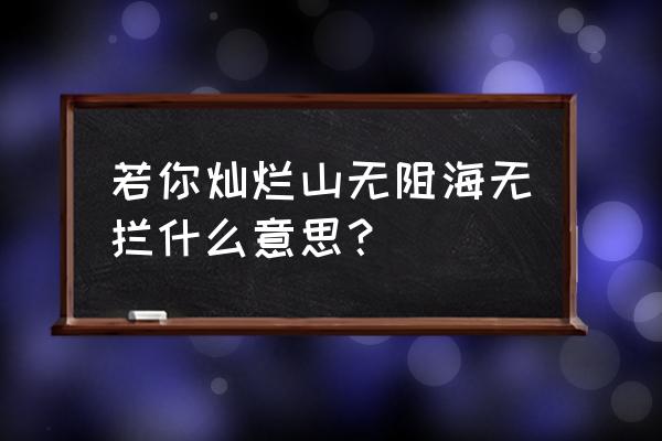 山无遮海无拦的下一句 若你灿烂山无阻海无拦什么意思？