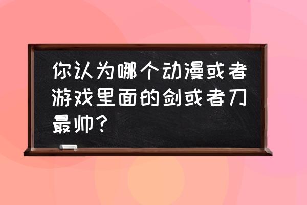 有杀气童话2重铸攻略 你认为哪个动漫或者游戏里面的剑或者刀最帅？