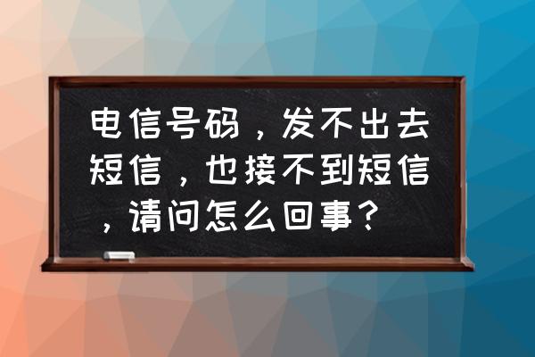 手机经常接不到电话但有短信提醒 电信号码，发不出去短信，也接不到短信，请问怎么回事？