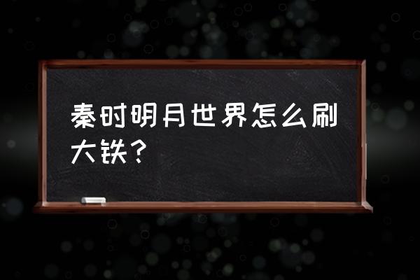 秦时明月世界怎么抽卡 秦时明月世界怎么刷大铁？