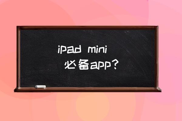ipad上有什么优秀app ipad mini 必备app？